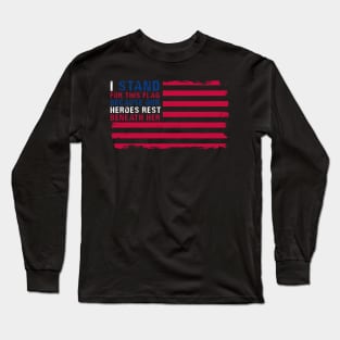 I Stand For This Flag Because Our Heroes Rest Beneath Her Long Sleeve T-Shirt